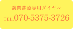 訪問診療専用ダイヤル TEL.070-5375-3726